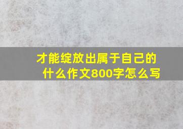 才能绽放出属于自己的什么作文800字怎么写