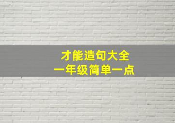 才能造句大全一年级简单一点