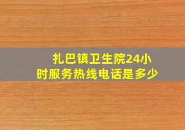 扎巴镇卫生院24小时服务热线电话是多少