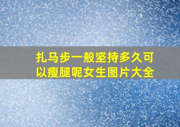 扎马步一般坚持多久可以瘦腿呢女生图片大全