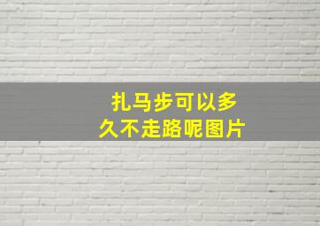 扎马步可以多久不走路呢图片