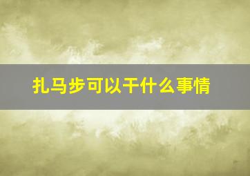 扎马步可以干什么事情