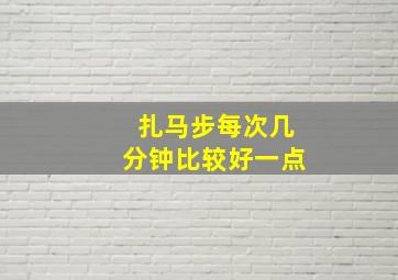 扎马步每次几分钟比较好一点