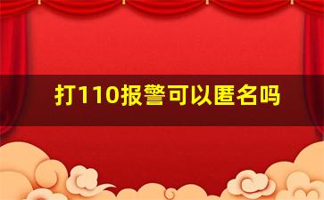 打110报警可以匿名吗