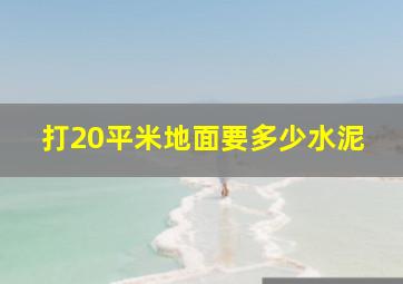 打20平米地面要多少水泥