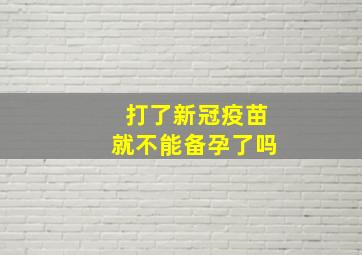 打了新冠疫苗就不能备孕了吗