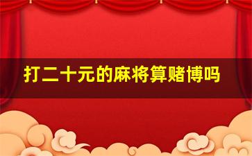 打二十元的麻将算赌博吗