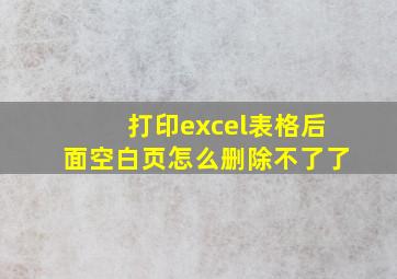 打印excel表格后面空白页怎么删除不了了