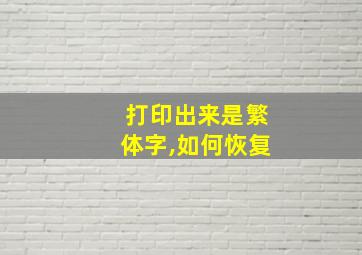 打印出来是繁体字,如何恢复