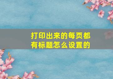 打印出来的每页都有标题怎么设置的