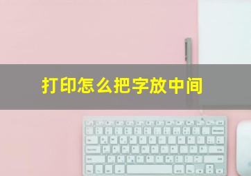 打印怎么把字放中间