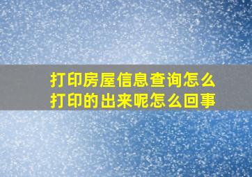 打印房屋信息查询怎么打印的出来呢怎么回事