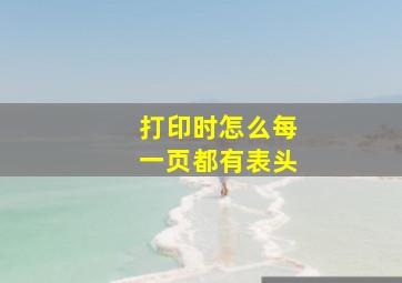 打印时怎么每一页都有表头