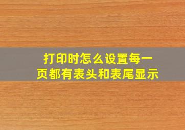 打印时怎么设置每一页都有表头和表尾显示