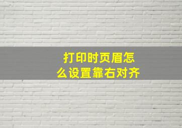 打印时页眉怎么设置靠右对齐