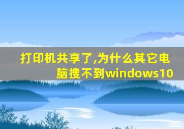 打印机共享了,为什么其它电脑搜不到windows10