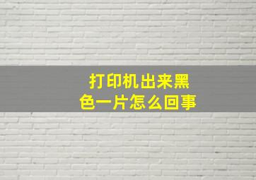 打印机出来黑色一片怎么回事