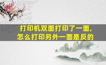 打印机双面打印了一面,怎么打印另外一面是反的