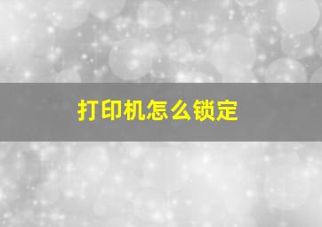 打印机怎么锁定