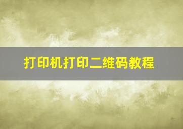 打印机打印二维码教程