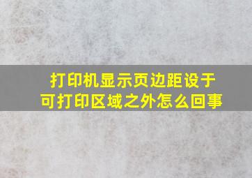 打印机显示页边距设于可打印区域之外怎么回事