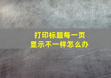 打印标题每一页显示不一样怎么办