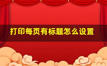 打印每页有标题怎么设置