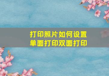 打印照片如何设置单面打印双面打印