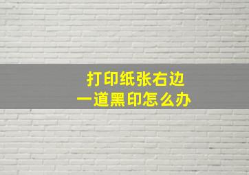 打印纸张右边一道黑印怎么办