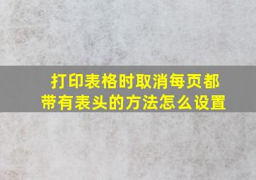 打印表格时取消每页都带有表头的方法怎么设置