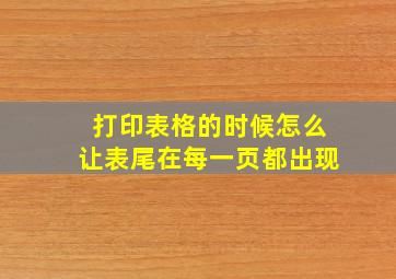 打印表格的时候怎么让表尾在每一页都出现