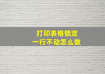 打印表格锁定一行不动怎么做