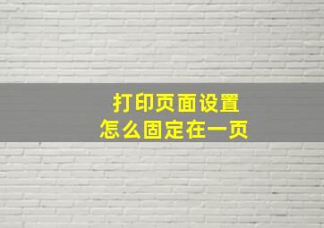 打印页面设置怎么固定在一页