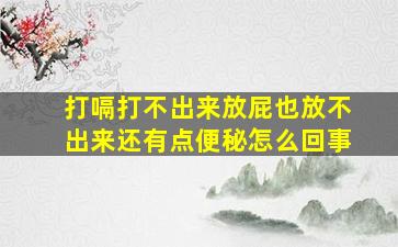 打嗝打不出来放屁也放不出来还有点便秘怎么回事