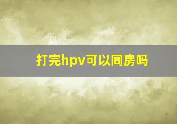 打完hpv可以同房吗