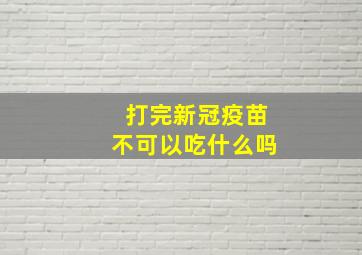 打完新冠疫苗不可以吃什么吗