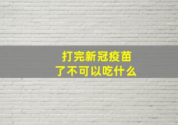 打完新冠疫苗了不可以吃什么