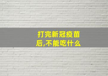 打完新冠疫苗后,不能吃什么