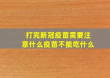 打完新冠疫苗需要注意什么疫苗不能吃什么