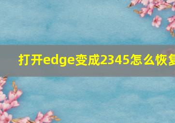 打开edge变成2345怎么恢复