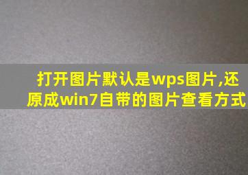 打开图片默认是wps图片,还原成win7自带的图片查看方式