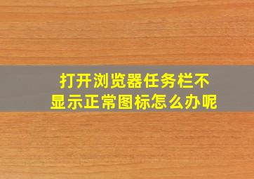 打开浏览器任务栏不显示正常图标怎么办呢