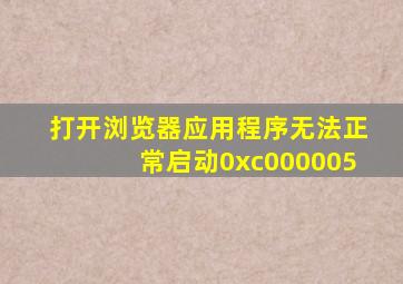 打开浏览器应用程序无法正常启动0xc000005