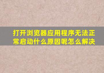 打开浏览器应用程序无法正常启动什么原因呢怎么解决