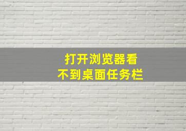 打开浏览器看不到桌面任务栏