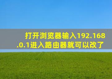 打开浏览器输入192.168.0.1进入路由器就可以改了