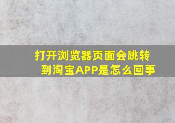 打开浏览器页面会跳转到淘宝APP是怎么回事