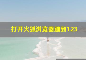 打开火狐浏览器蹦到123