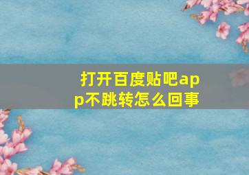 打开百度贴吧app不跳转怎么回事