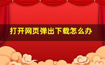 打开网页弹出下载怎么办